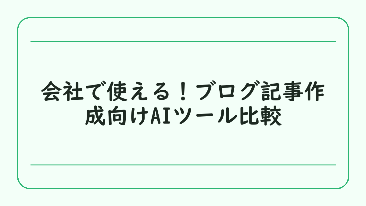 会社で使える！ブログ記事作成向けAIツール比較