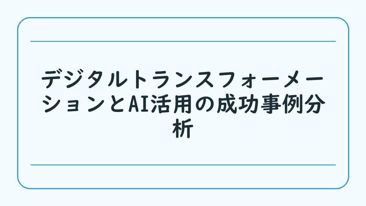 デジタルトランスフォーメーションとAI活用の成功事例分析
