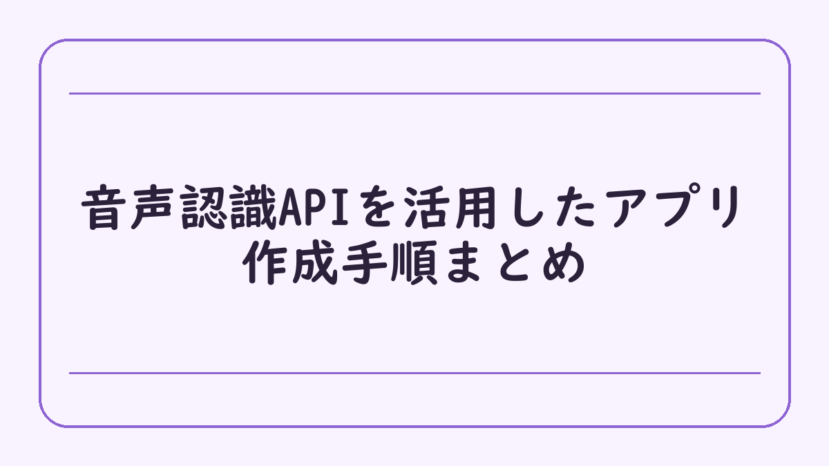 音声認識APIを活用したアプリ作成手順まとめ