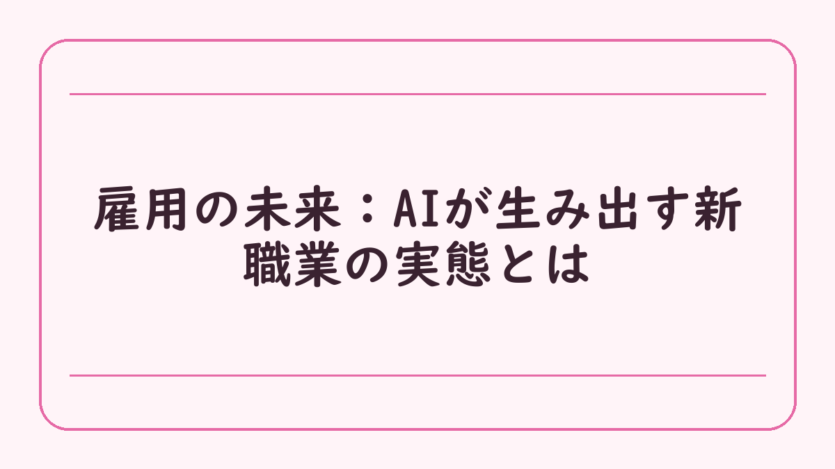 雇用の未来：AIが生み出す新職業の実態とは