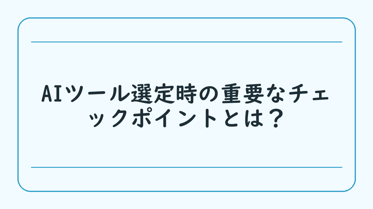 AIツール選定時の重要なチェックポイントとは？