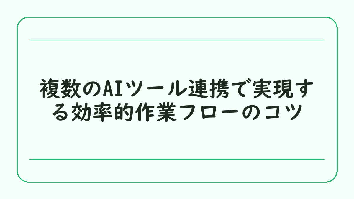 複数のAIツール連携で実現する効率的作業フローのコツ