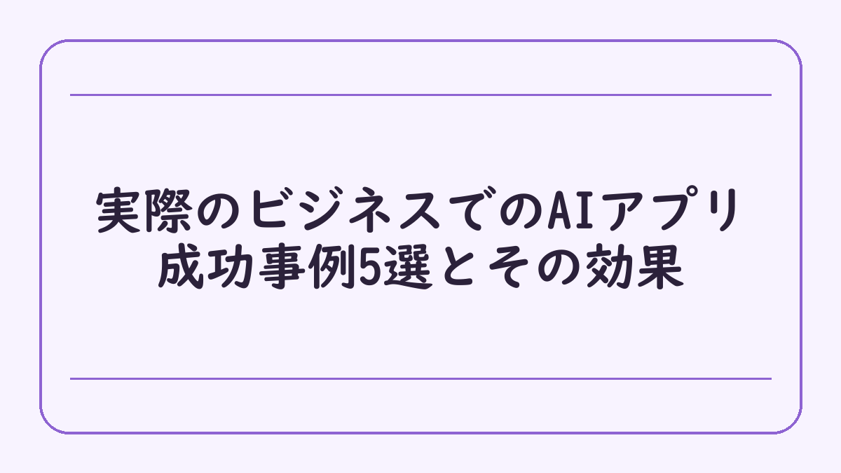 実際のビジネスでのAIアプリ成功事例5選とその効果