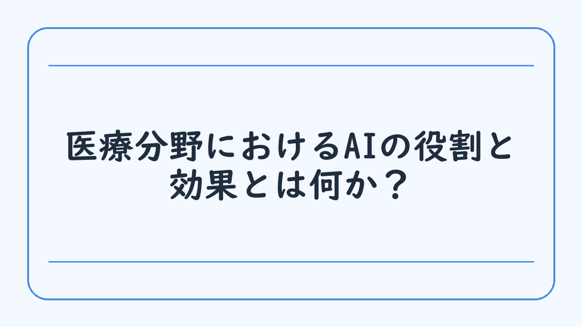 医療分野におけるAIの役割と効果とは何か？