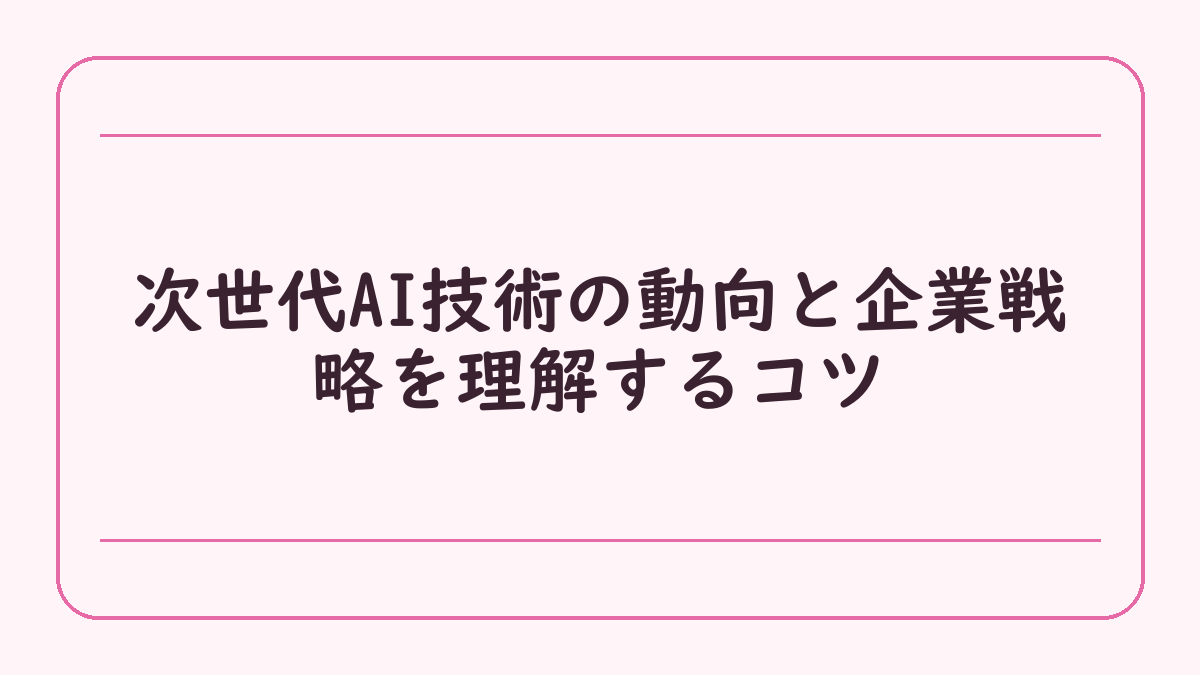 次世代AI技術の動向と企業戦略を理解するコツ