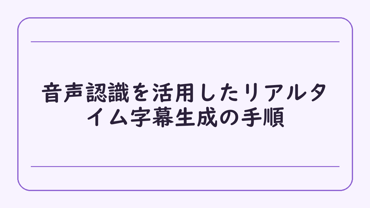 音声認識を活用したリアルタイム字幕生成の手順