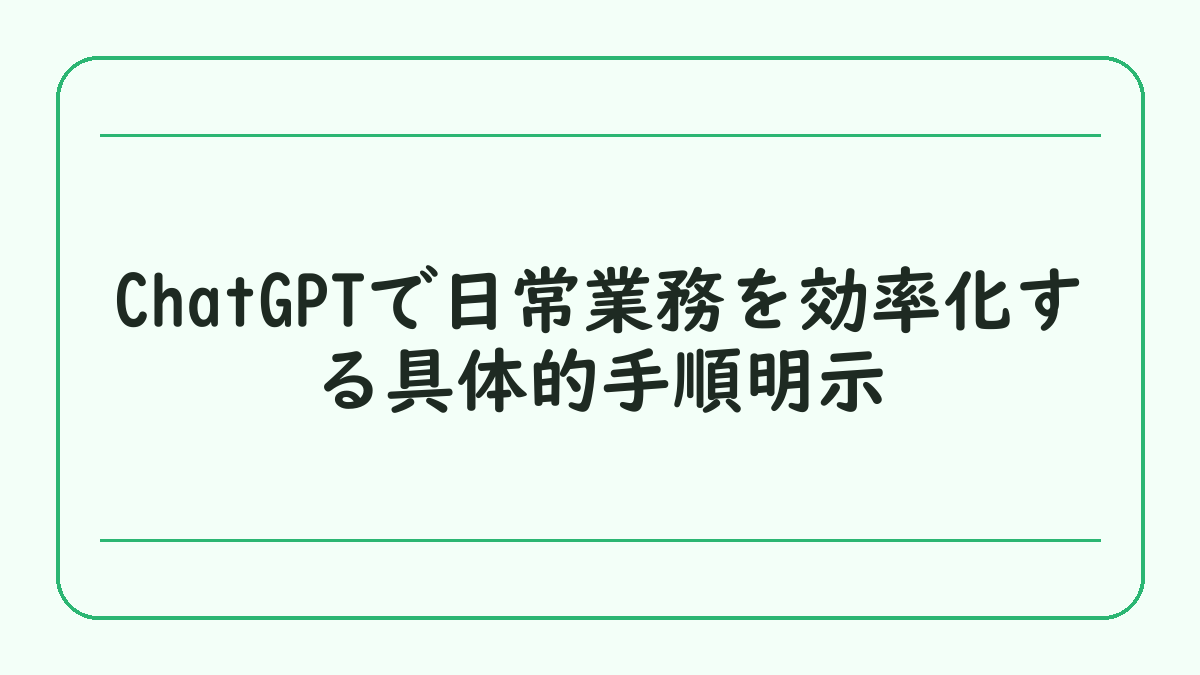 ChatGPTで日常業務を効率化する具体的手順明示