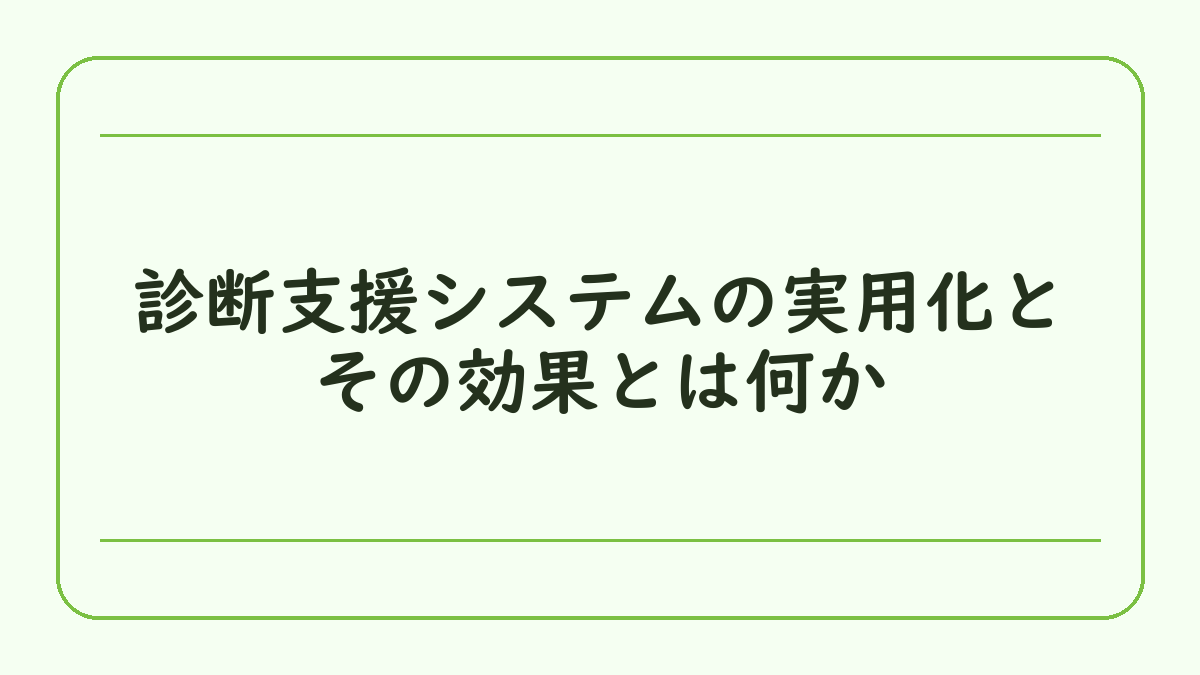 診断支援システムの実用化とその効果とは何か