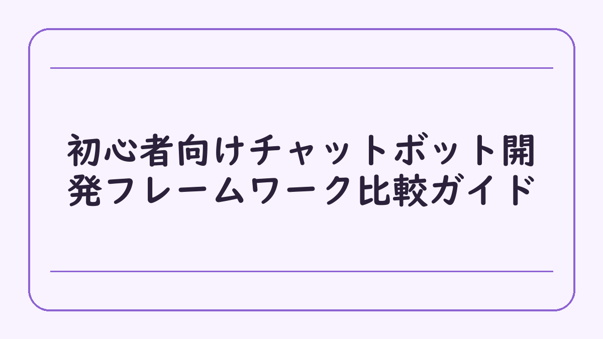 初心者向けチャットボット開発フレームワーク比較ガイド