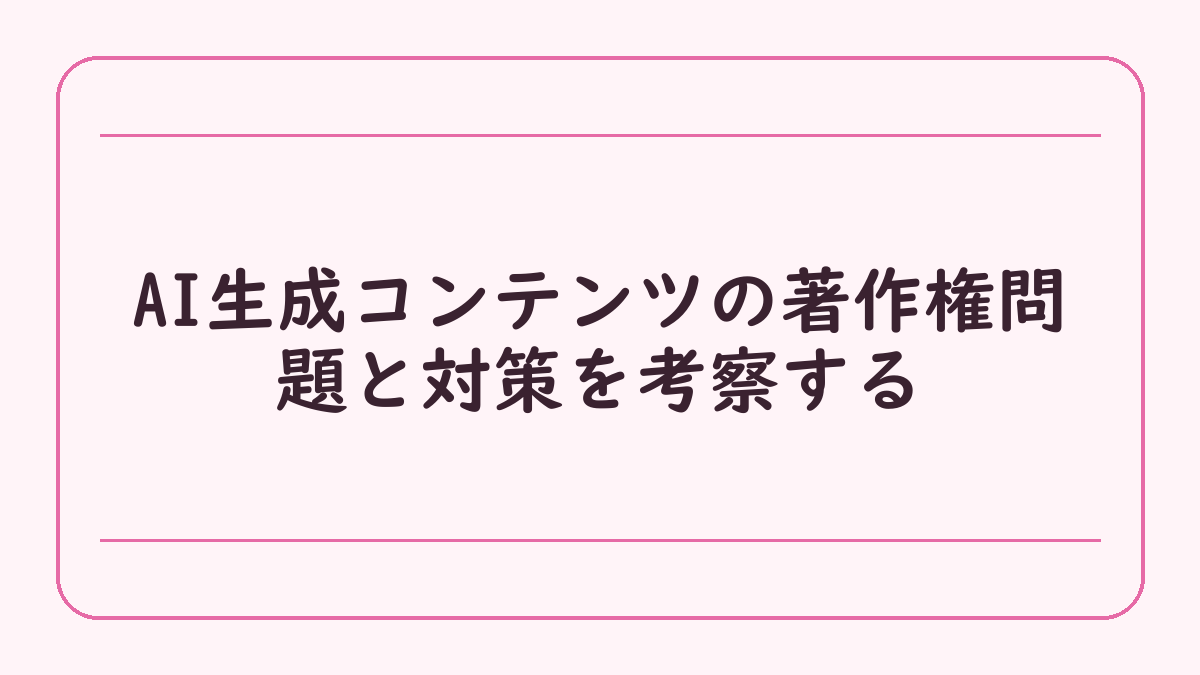 AI生成コンテンツの著作権問題と対策を考察する
