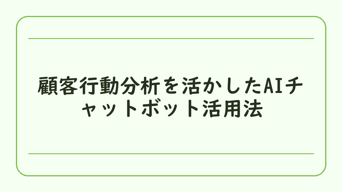 顧客行動分析を活かしたAIチャットボット活用法