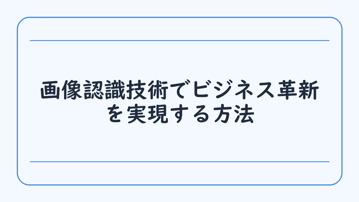画像認識技術でビジネス革新を実現する方法