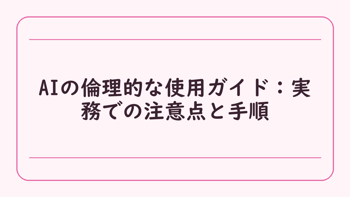 AIの倫理的な使用ガイド：実務での注意点と手順