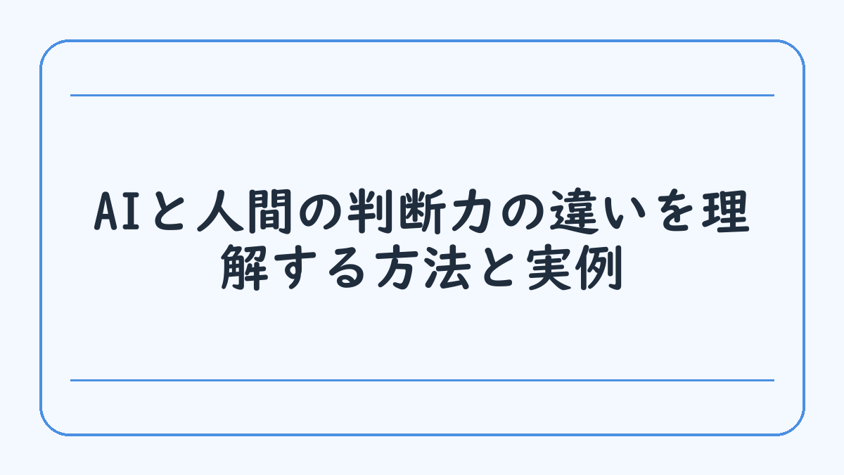 AIと人間の判断力の違いを理解する方法と実例