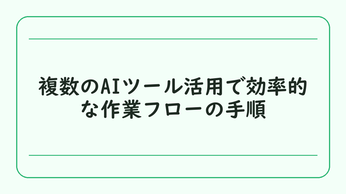 複数のAIツール活用で効率的な作業フローの手順