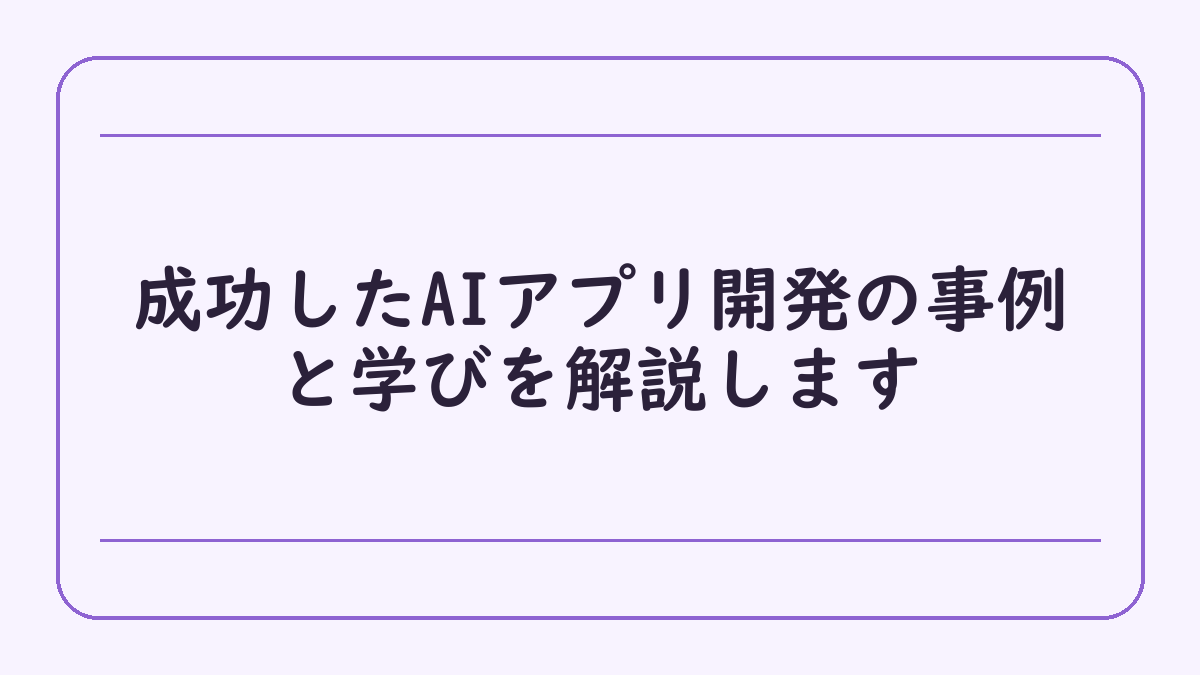 成功したAIアプリ開発の事例と学びを解説します
