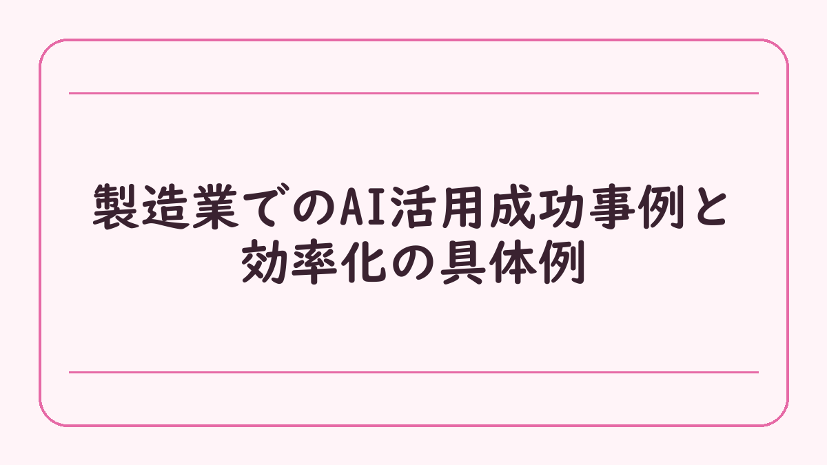 製造業でのAI活用成功事例と効率化の具体例