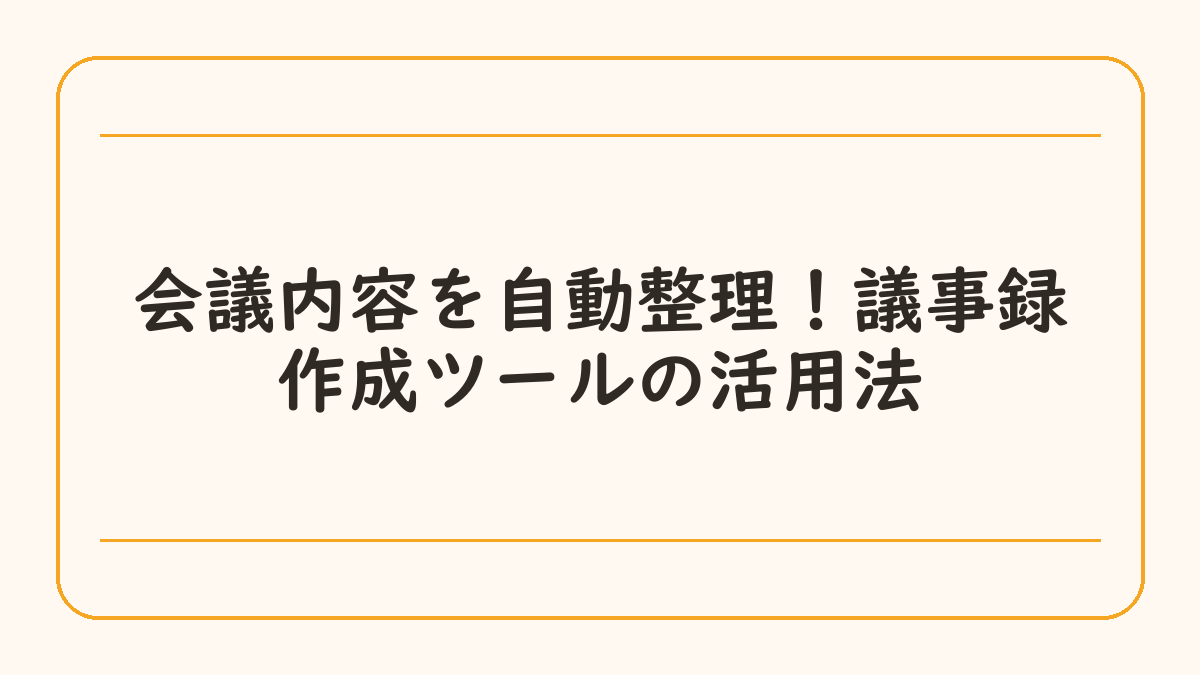 会議内容を自動整理！議事録作成ツールの活用法
