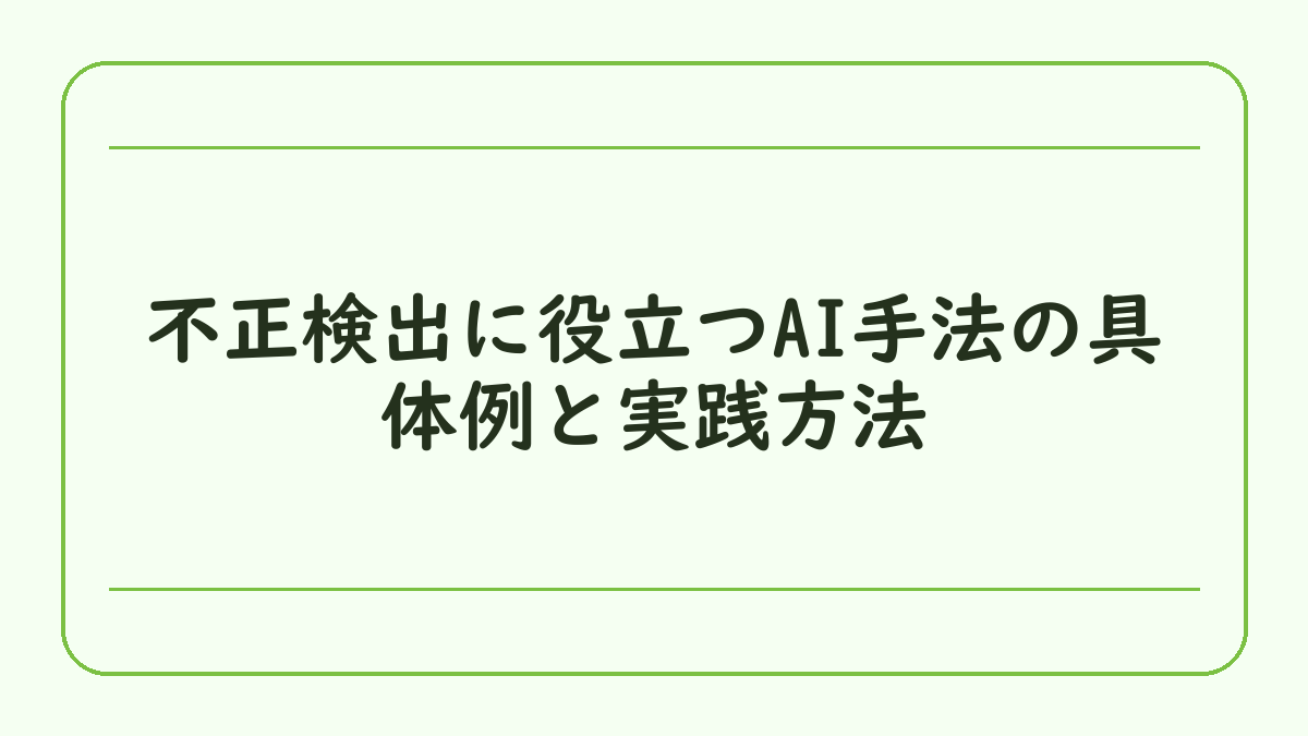 不正検出に役立つAI手法の具体例と実践方法