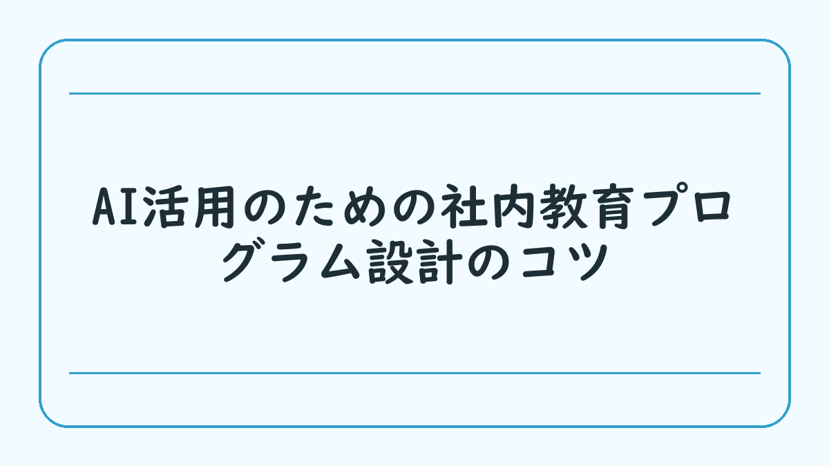 AI活用のための社内教育プログラム設計のコツ