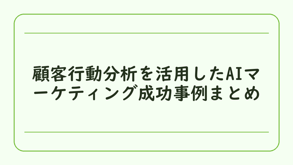 顧客行動分析を活用したAIマーケティング成功事例まとめ