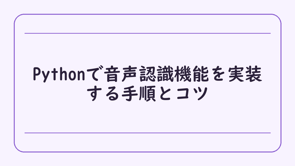 Pythonで音声認識機能を実装する手順とコツ