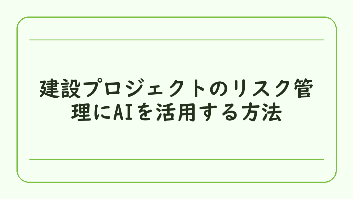 建設プロジェクトのリスク管理にAIを活用する方法