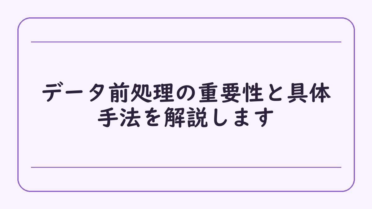 データ前処理の重要性と具体手法を解説します