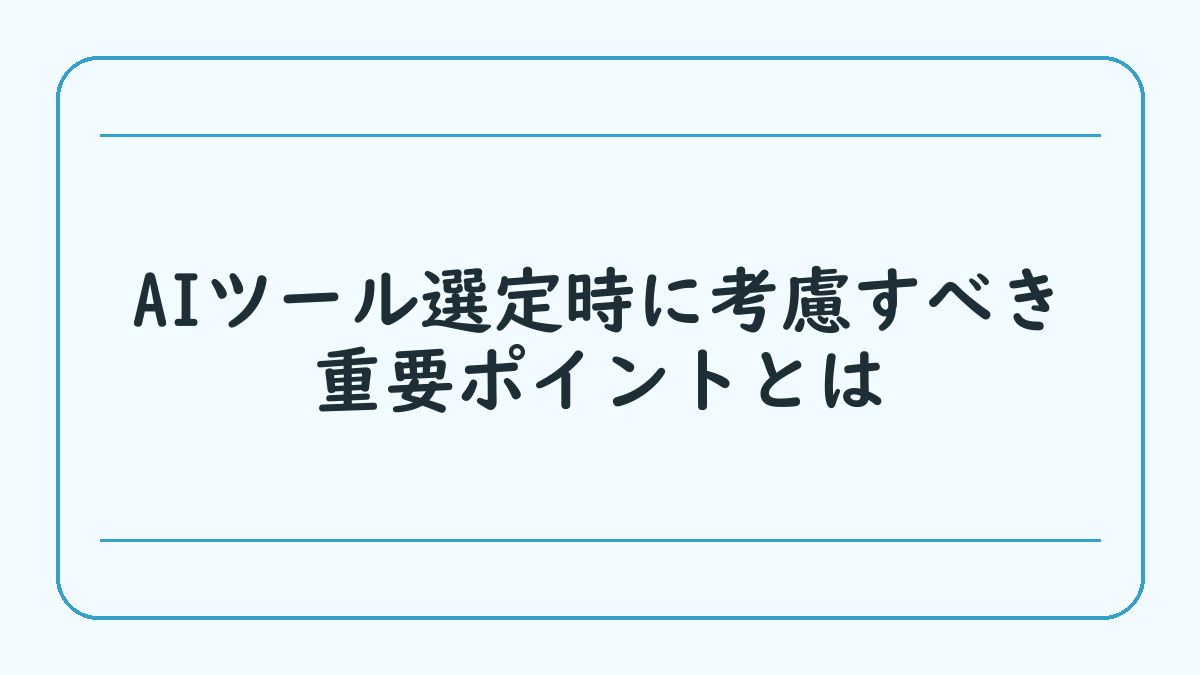 AIツール選定時に考慮すべき重要ポイントとは