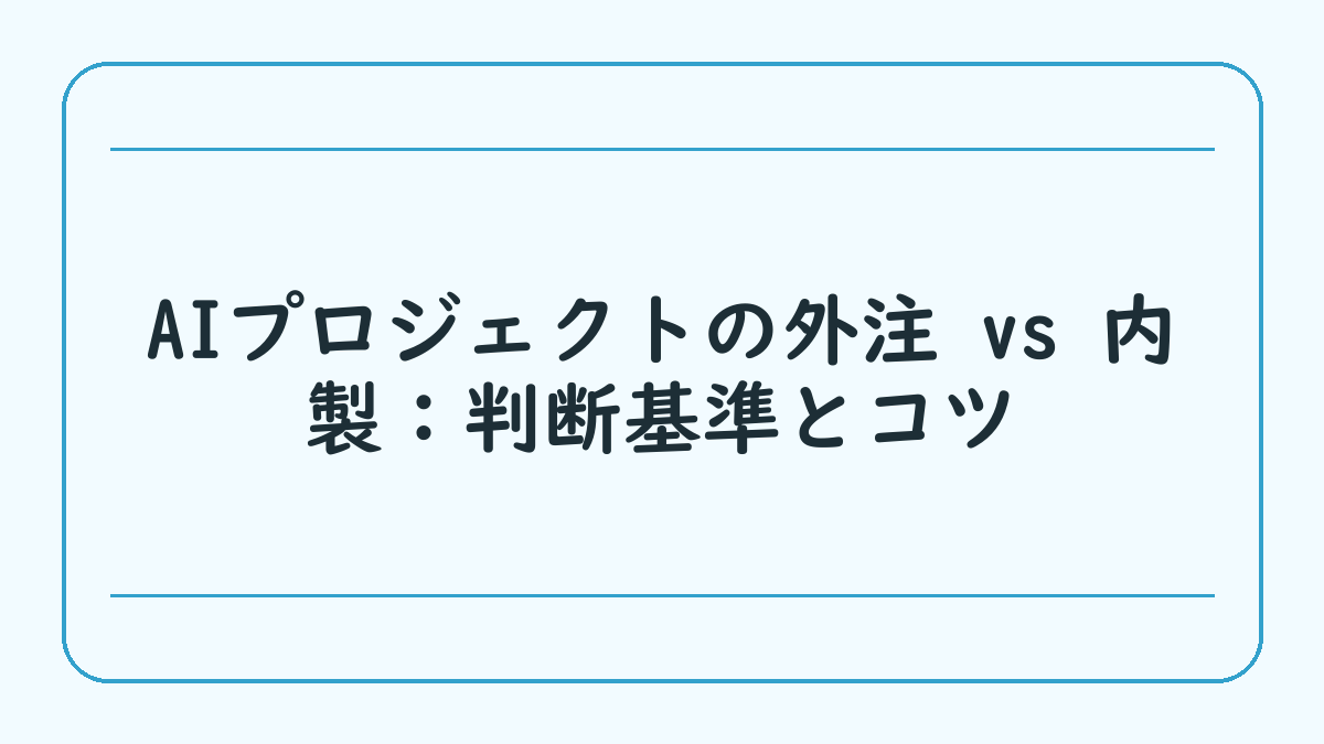 AIプロジェクトの外注 vs 内製：判断基準とコツ