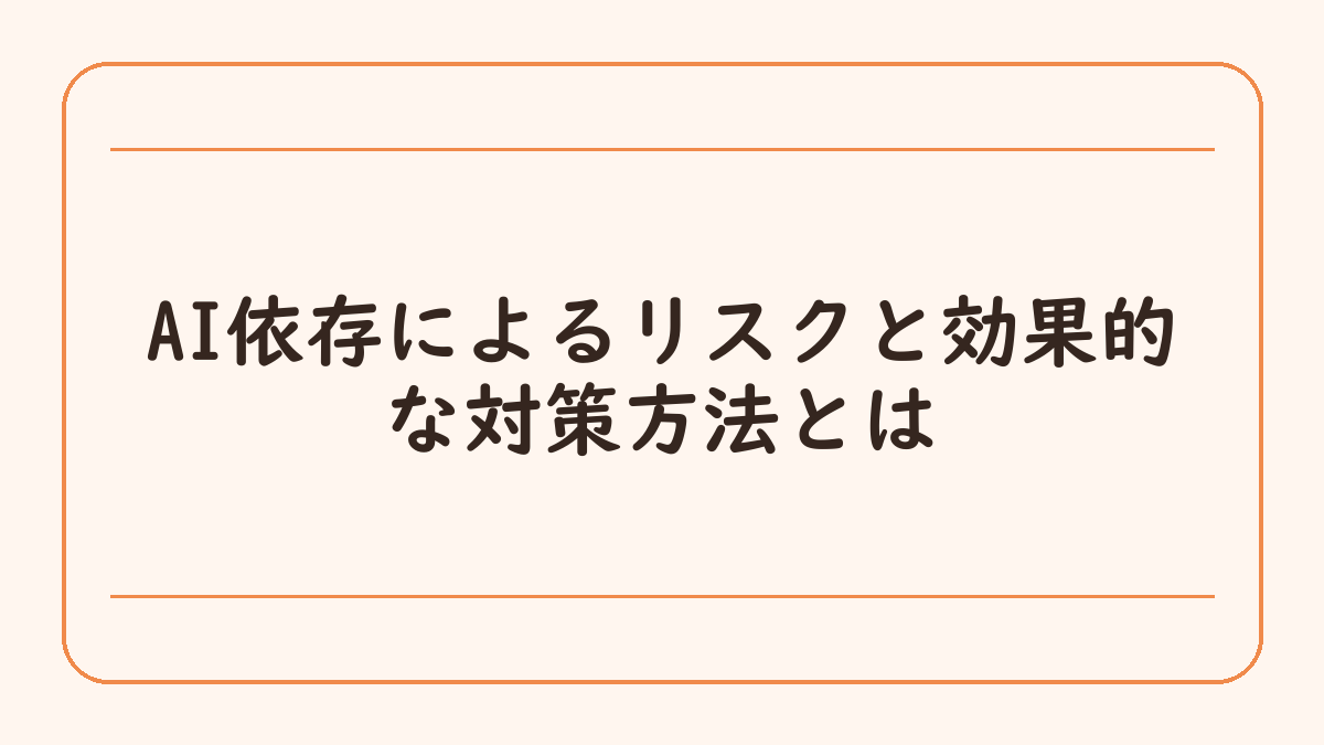 AI依存によるリスクと効果的な対策方法とは