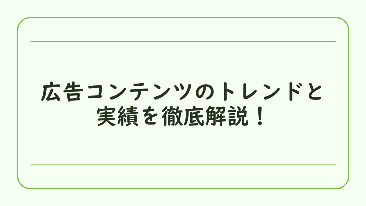広告コンテンツのトレンドと実績を徹底解説！