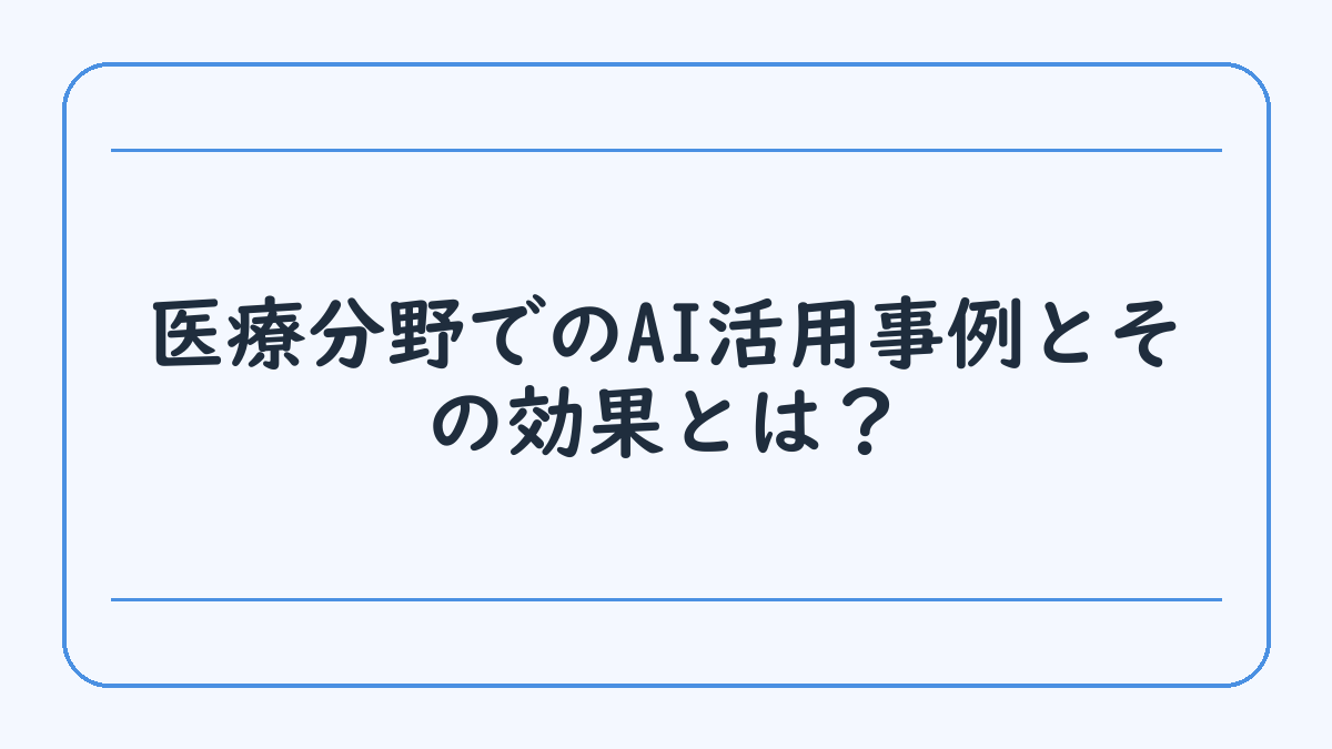 医療分野でのAI活用事例とその効果とは？