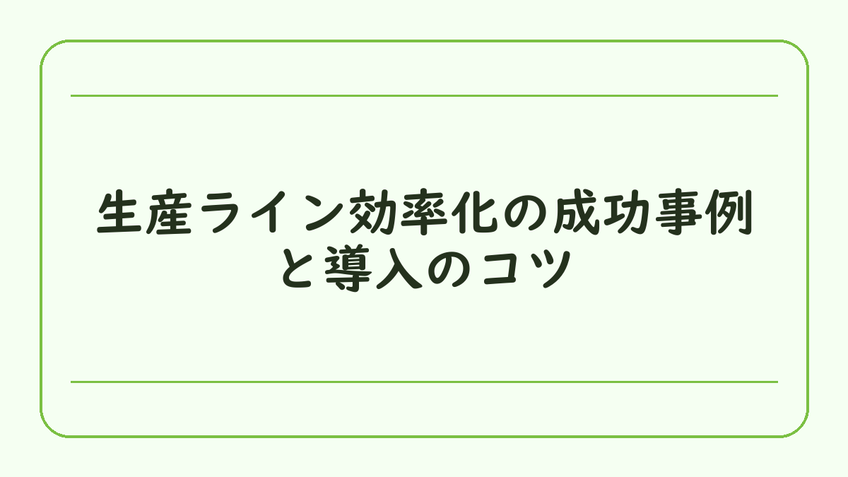 生産ライン効率化の成功事例と導入のコツ