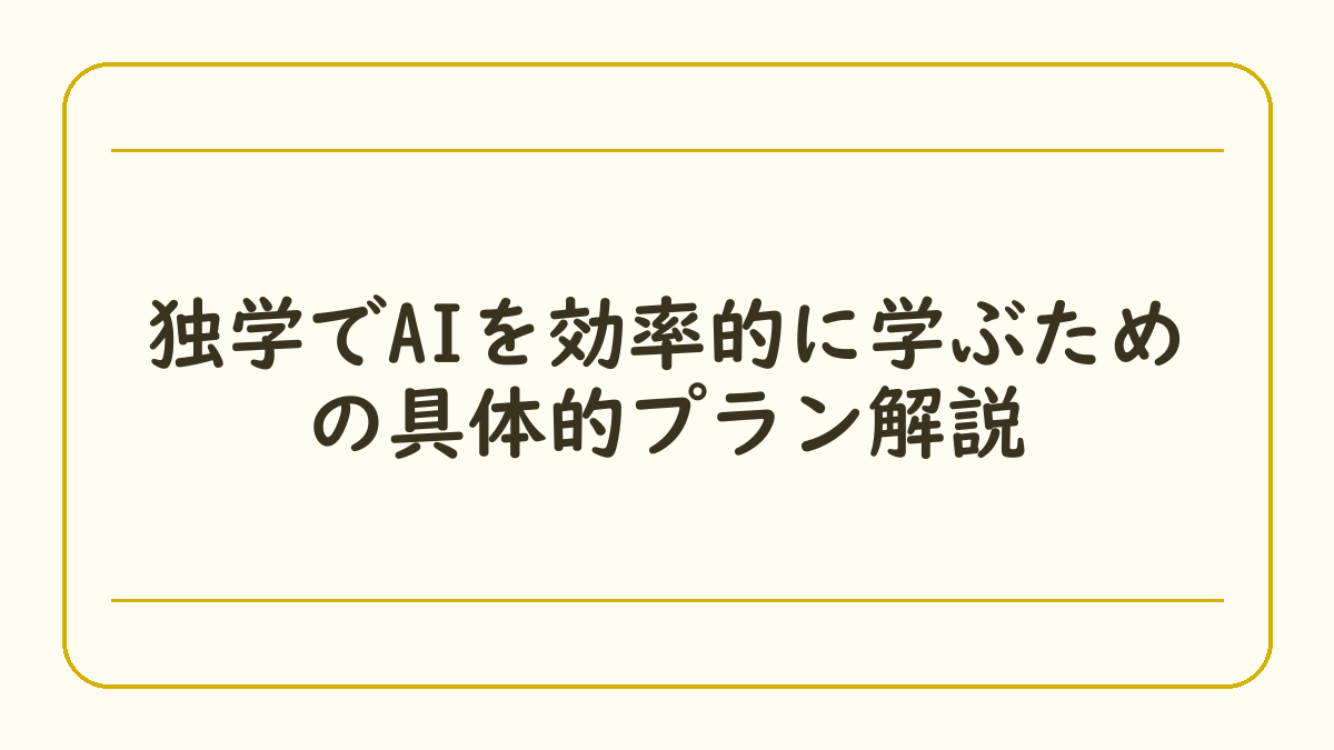 独学でAIを効率的に学ぶための具体的プラン解説