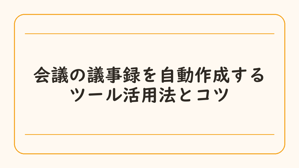 会議の議事録を自動作成するツール活用法とコツ