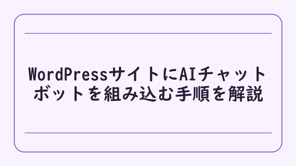 WordPressサイトにAIチャットボットを組み込む手順を解説