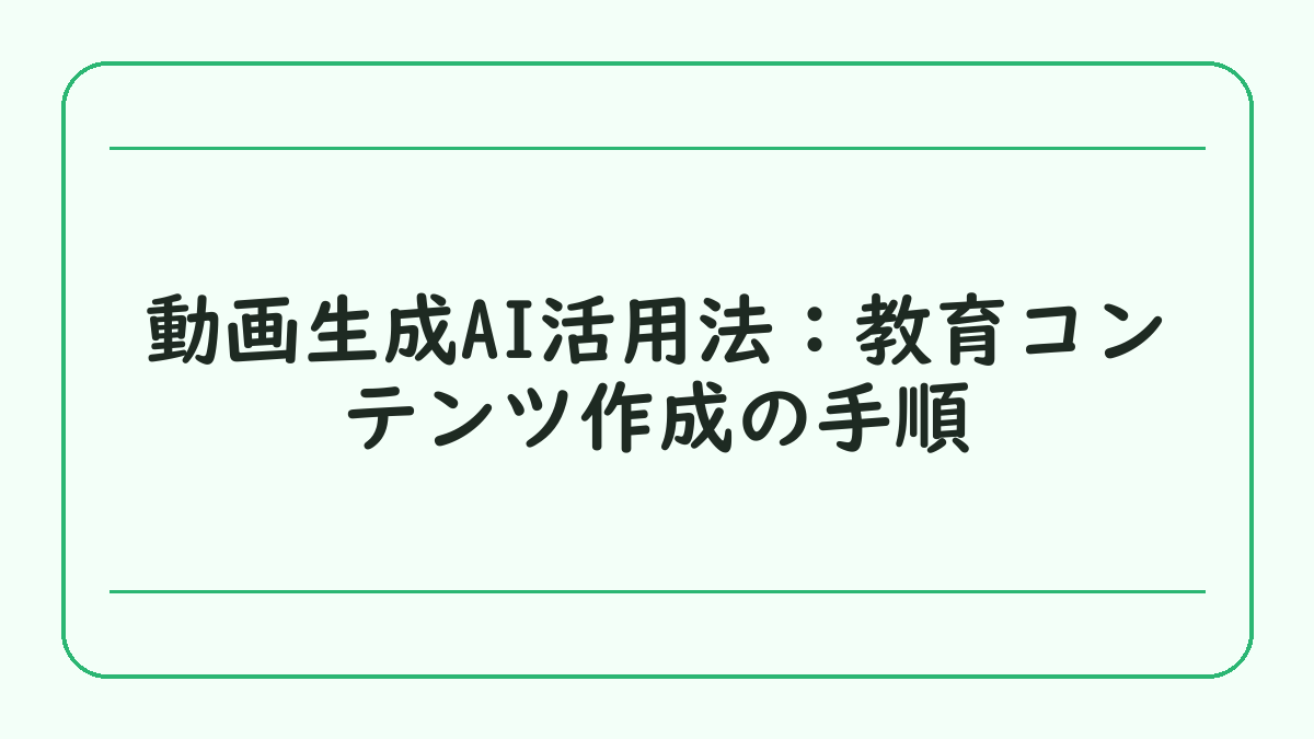 動画生成AI活用法：教育コンテンツ作成の手順