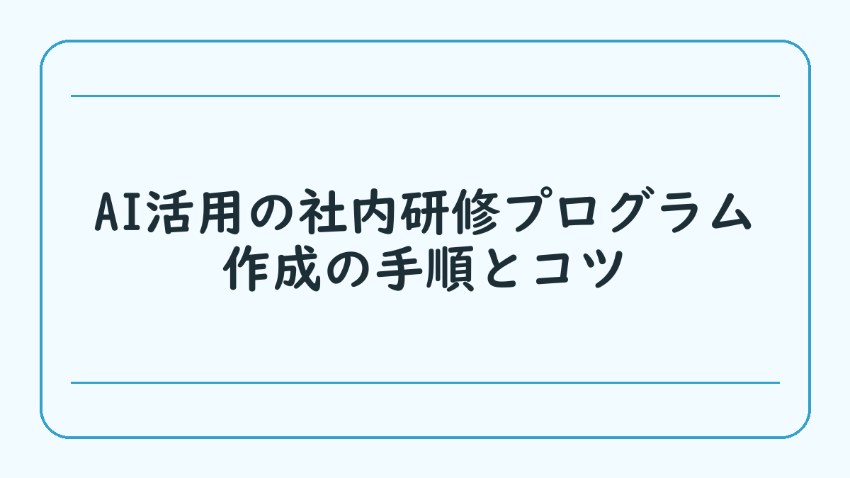 AI活用の社内研修プログラム作成の手順とコツ
