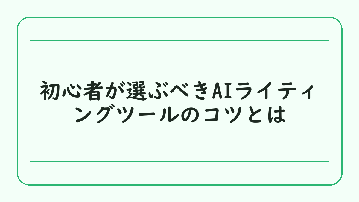 初心者が選ぶべきAIライティングツールのコツとは