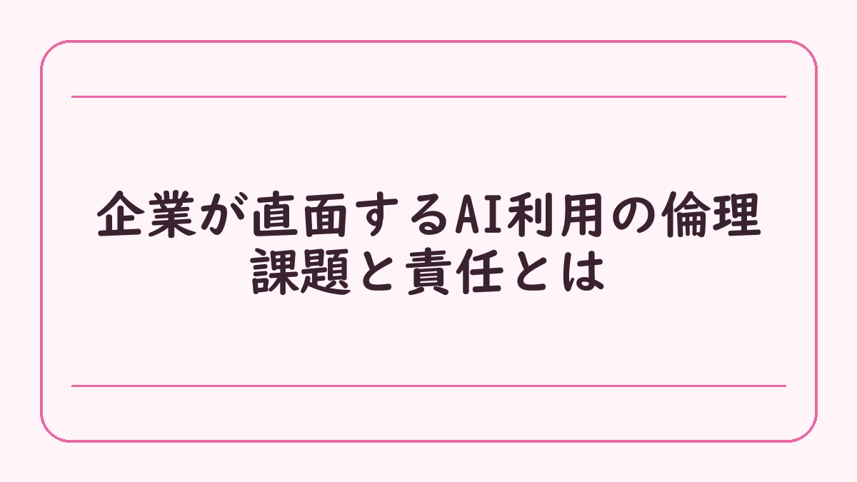 企業が直面するAI利用の倫理課題と責任とは
