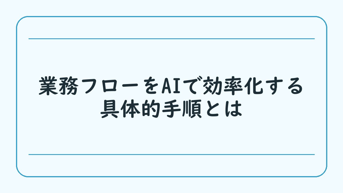 業務フローをAIで効率化する具体的手順とは