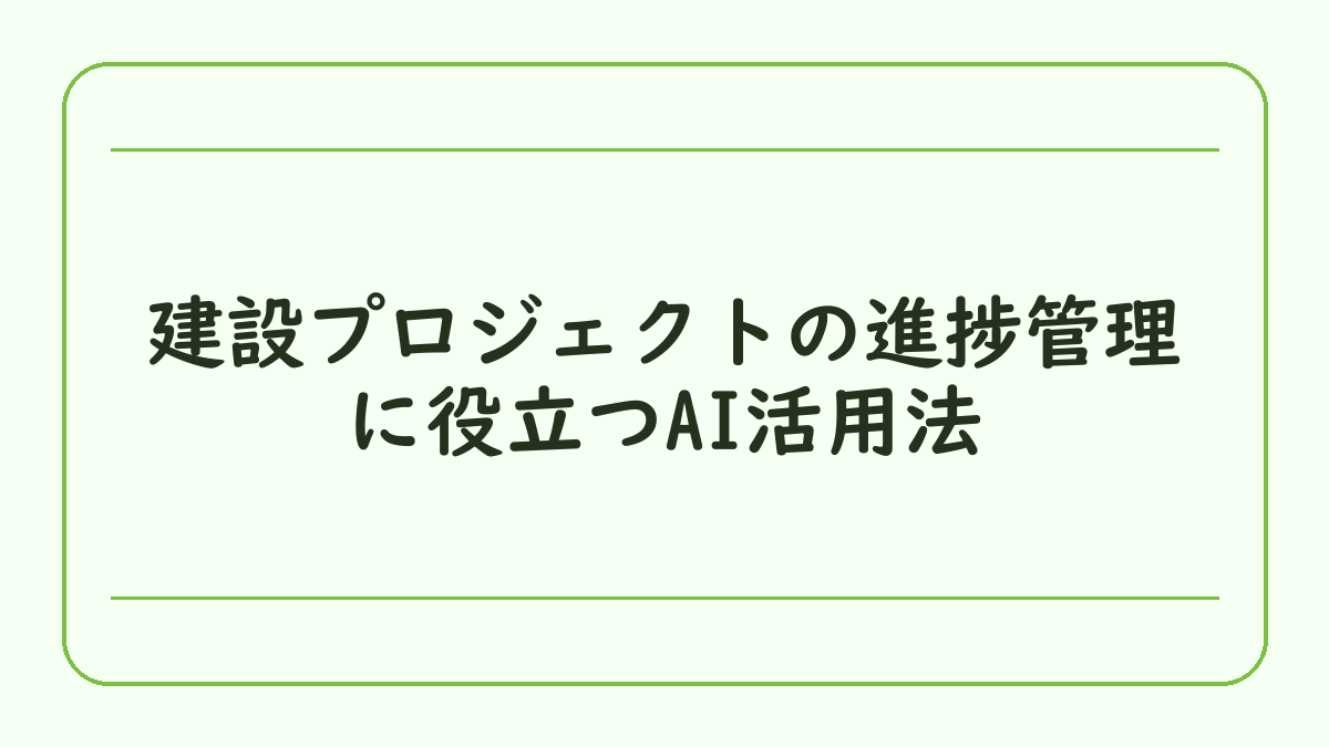 建設プロジェクトの進捗管理に役立つAI活用法