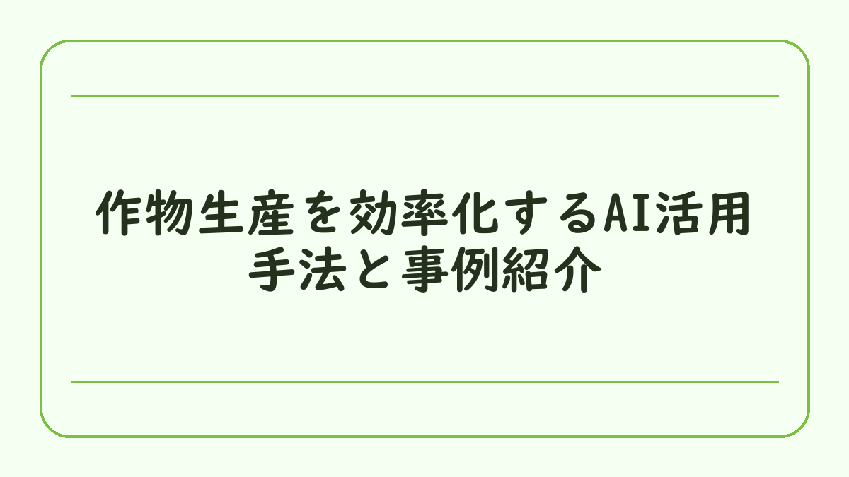作物生産を効率化するAI活用手法と事例紹介