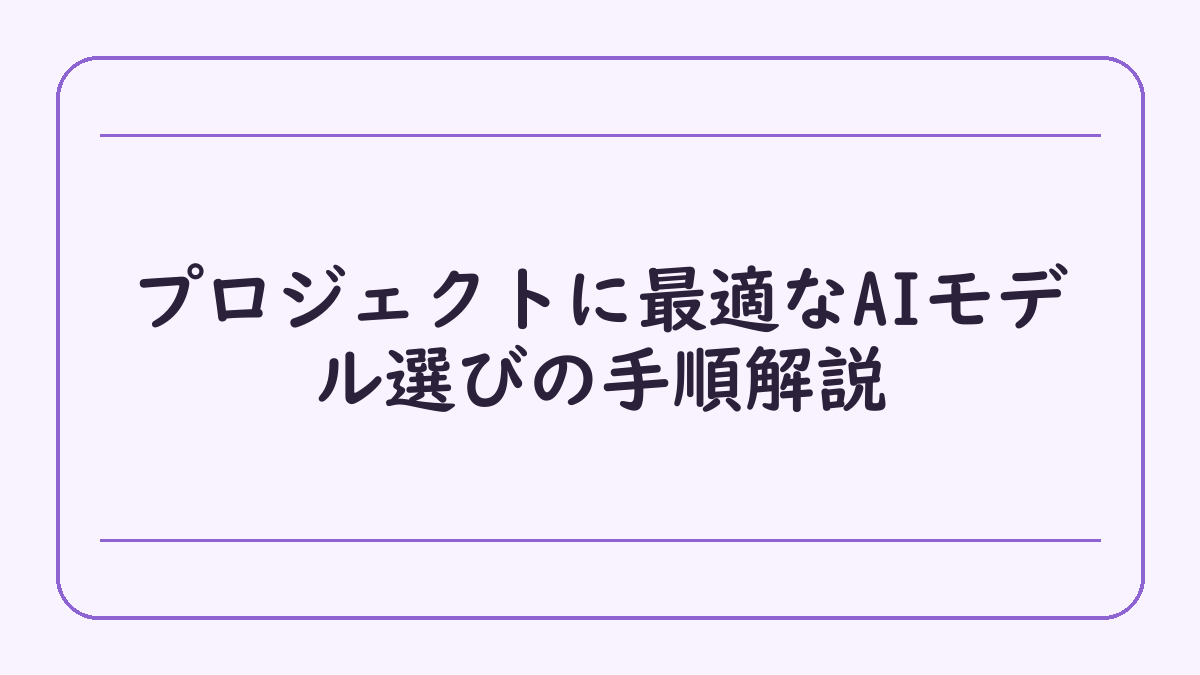 プロジェクトに最適なAIモデル選びの手順解説