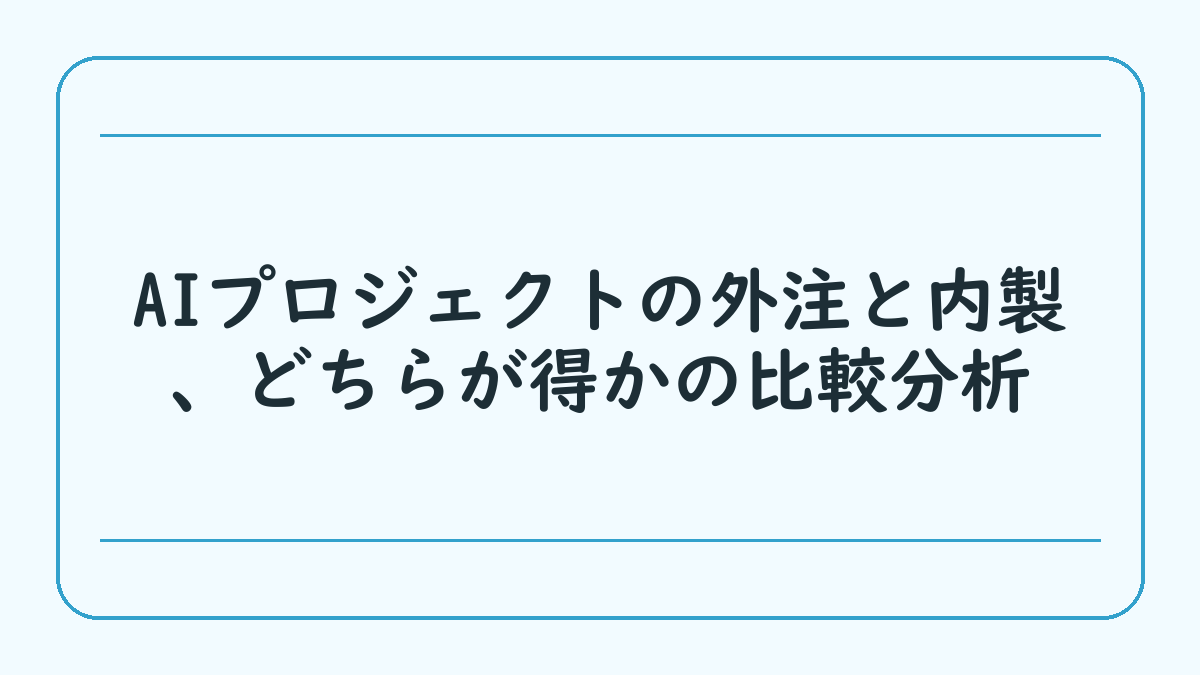 AIプロジェクトの外注と内製、どちらが得かの比較分析