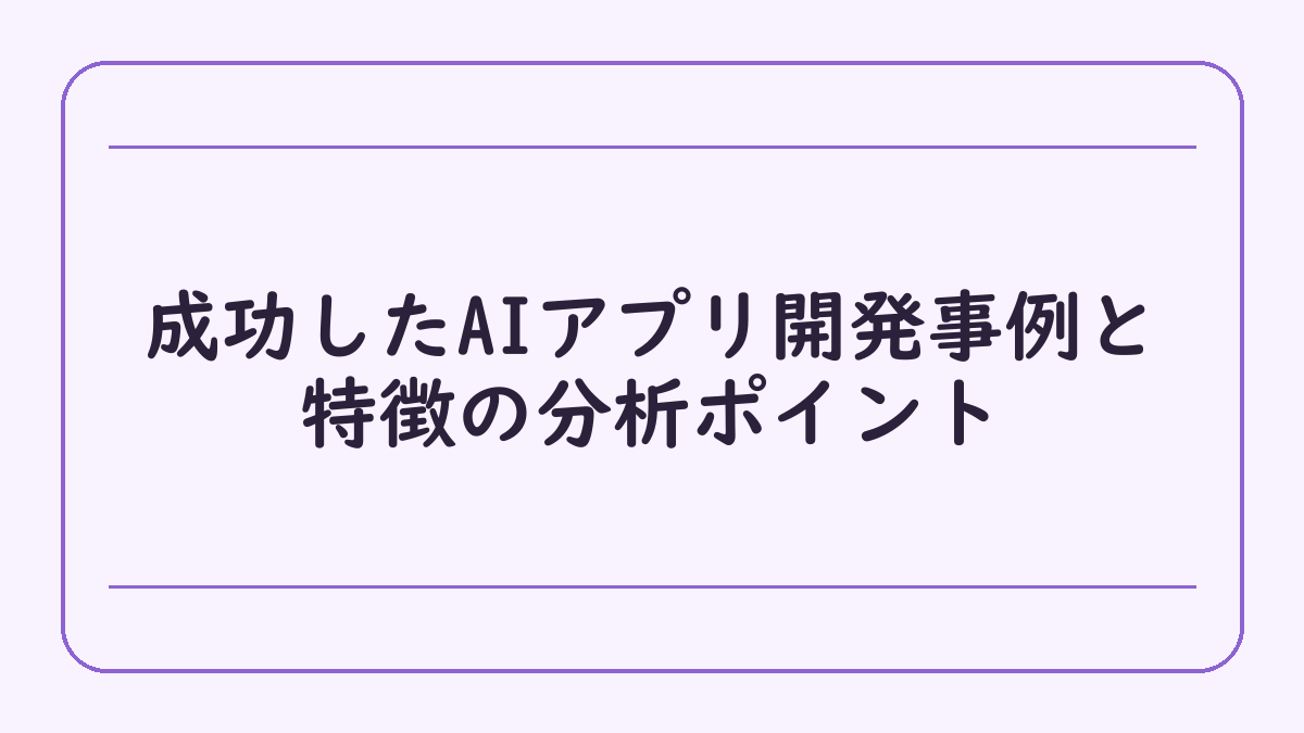 成功したAIアプリ開発事例と特徴の分析ポイント