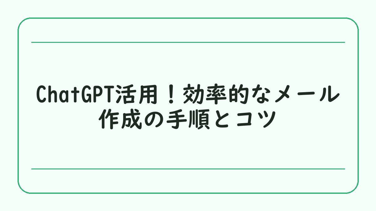 ChatGPT活用！効率的なメール作成の手順とコツ