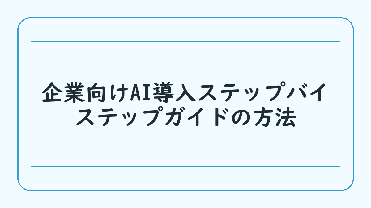企業向けAI導入ステップバイステップガイドの方法