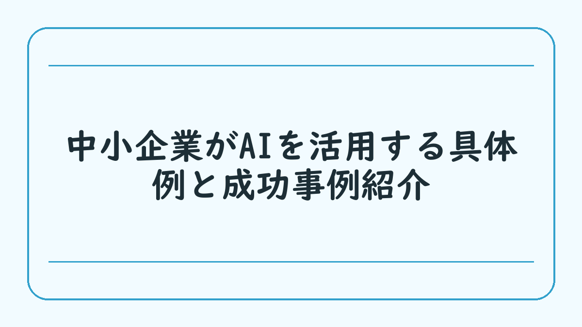 中小企業がAIを活用する具体例と成功事例紹介